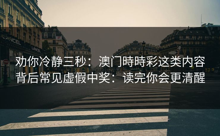 劝你冷静三秒：澳门時時彩这类内容背后常见虚假中奖：读完你会更清醒