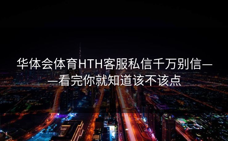 华体会体育HTH客服私信千万别信——看完你就知道该不该点