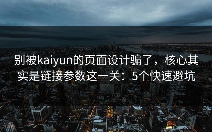 别被kaiyun的页面设计骗了,核心其实是链接参数这一关:5个快速避坑 别被kaiyun的页面设计骗了,核心其实是链接参数这一关:5个快速避坑