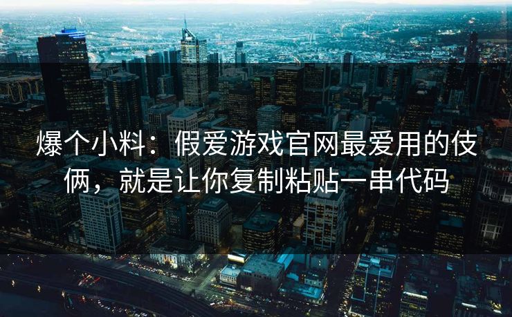 爆个小料：假爱游戏官网最爱用的伎俩，就是让你复制粘贴一串代码
