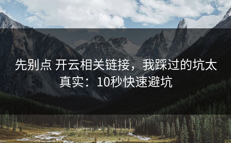 先别点 开云相关链接，我踩过的坑太真实：10秒快速避坑