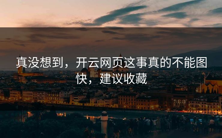 真没想到,开云网页这事真的不能图快,建议收藏 真没想到,开云网页这事真的不能图快,建议收藏
