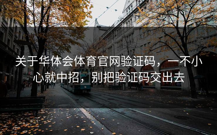 关于华体会体育官网验证码,一不小心就中招,别把验证码交出去 关于华体会体育官网验证码,一不小心就中招,别把验证码交出去