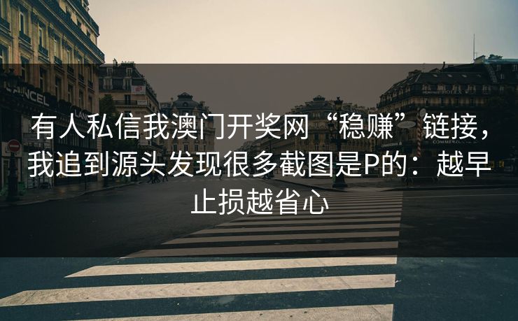 有人私信我澳门开奖网“稳赚”链接，我追到源头发现很多截图是P的：越早止损越省心