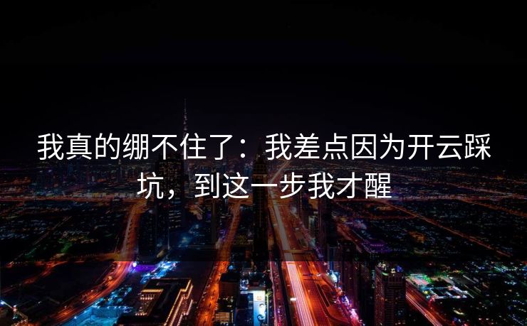 我真的绷不住了：我差点因为开云踩坑，到这一步我才醒