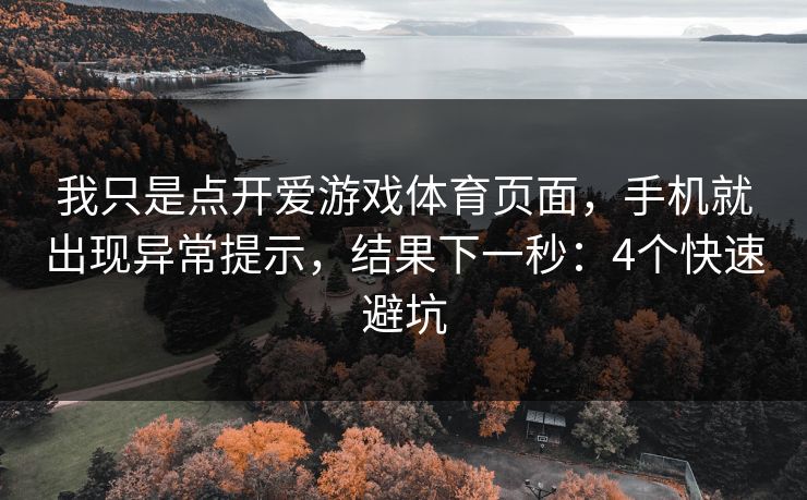 我只是点开爱游戏体育页面，手机就出现异常提示，结果下一秒：4个快速避坑