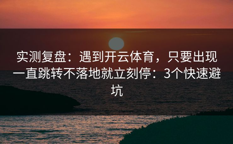 实测复盘：遇到开云体育，只要出现一直跳转不落地就立刻停：3个快速避坑