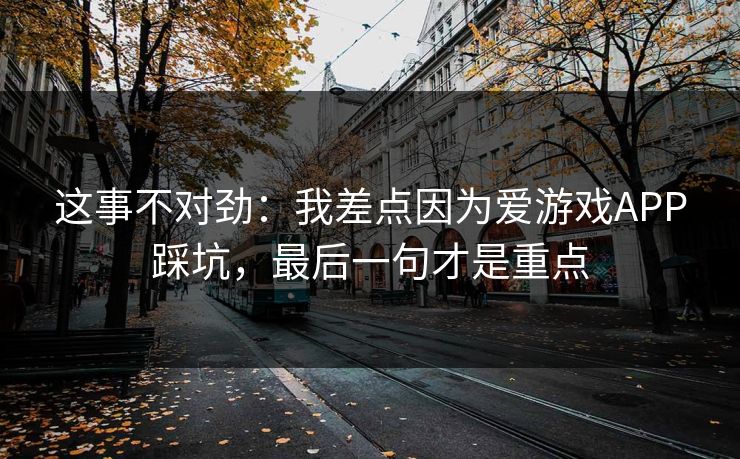 这事不对劲：我差点因为爱游戏APP踩坑，最后一句才是重点
