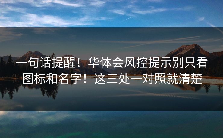 一句话提醒！华体会风控提示别只看图标和名字！这三处一对照就清楚