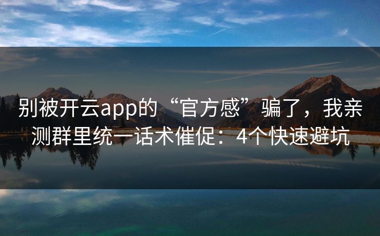 别被开云app的“官方感”骗了，我亲测群里统一话术催促：4个快速避坑