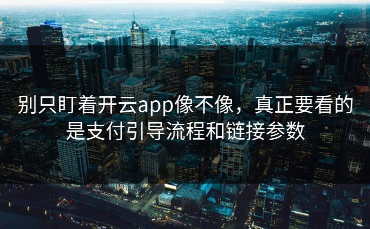 别只盯着开云app像不像，真正要看的是支付引导流程和链接参数