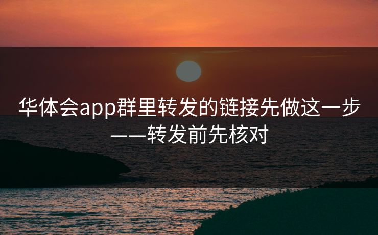 华体会app群里转发的链接先做这一步——转发前先核对