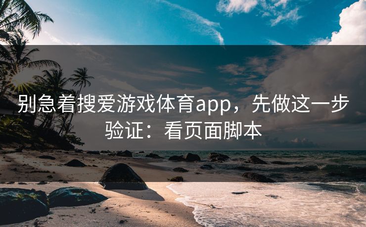 别急着搜爱游戏体育app，先做这一步验证：看页面脚本